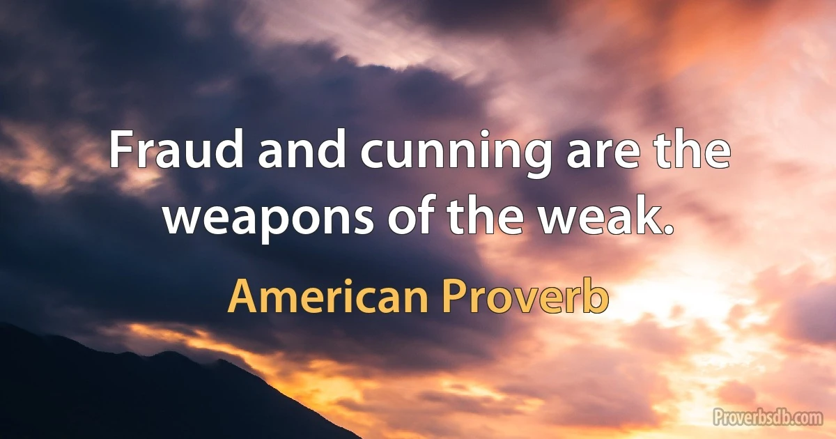 Fraud and cunning are the weapons of the weak. (American Proverb)