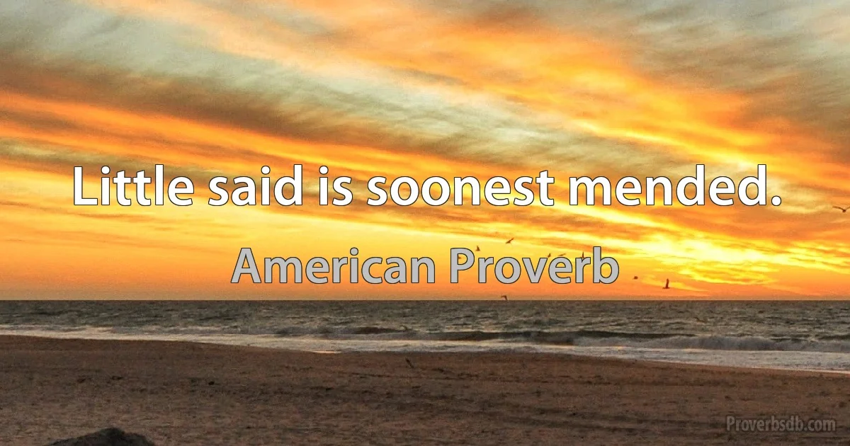 Little said is soonest mended. (American Proverb)