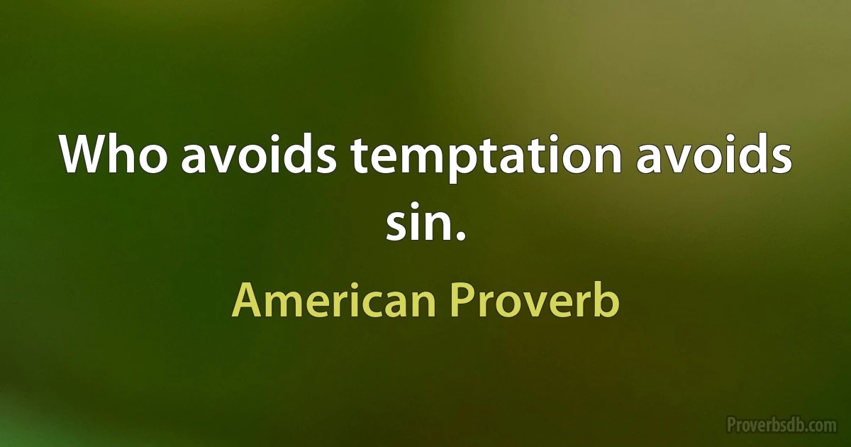 Who avoids temptation avoids sin. (American Proverb)