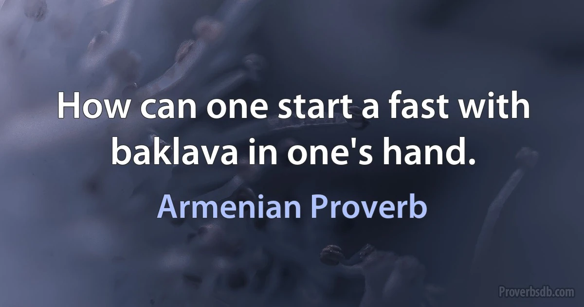 How can one start a fast with baklava in one's hand. (Armenian Proverb)