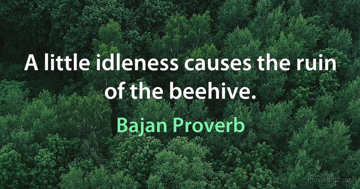 A little idleness causes the ruin of the beehive. (Bajan Proverb)