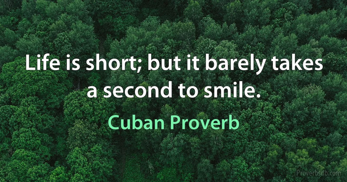 Life is short; but it barely takes a second to smile. (Cuban Proverb)