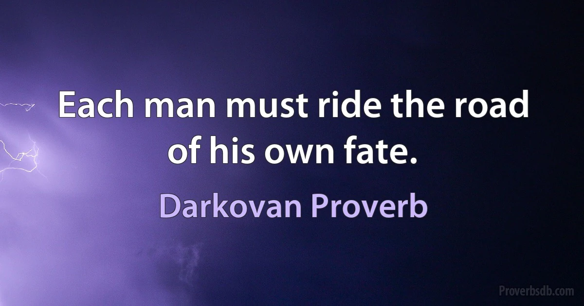 Each man must ride the road of his own fate. (Darkovan Proverb)