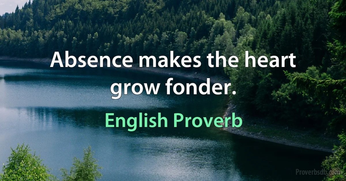 Absence makes the heart grow fonder. (English Proverb)