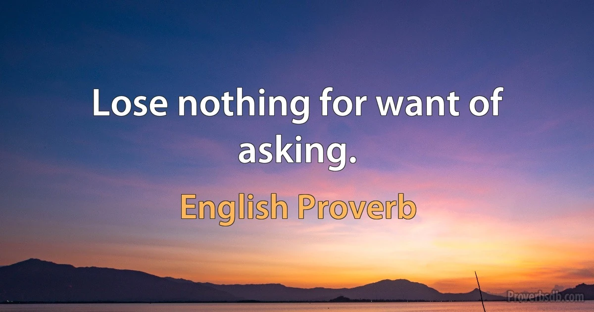 Lose nothing for want of asking. (English Proverb)