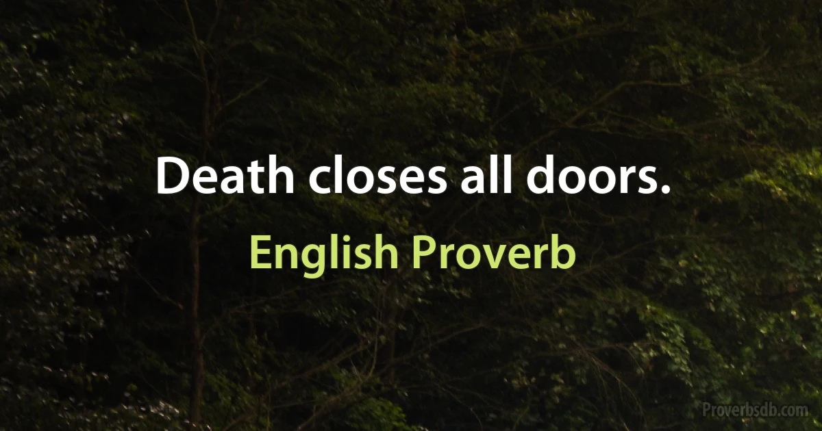 Death closes all doors. (English Proverb)