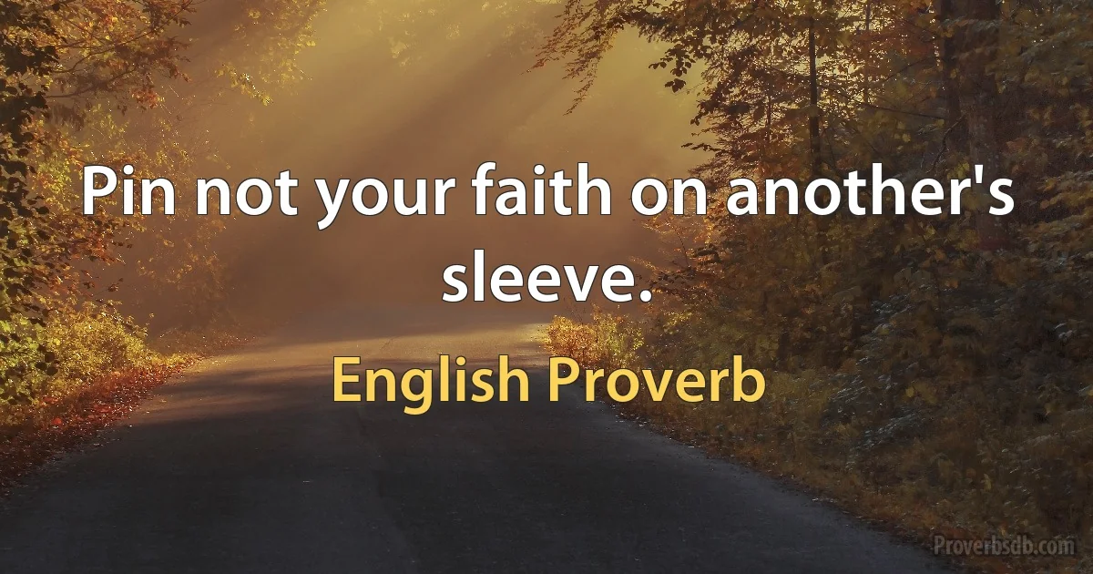 Pin not your faith on another's sleeve. (English Proverb)