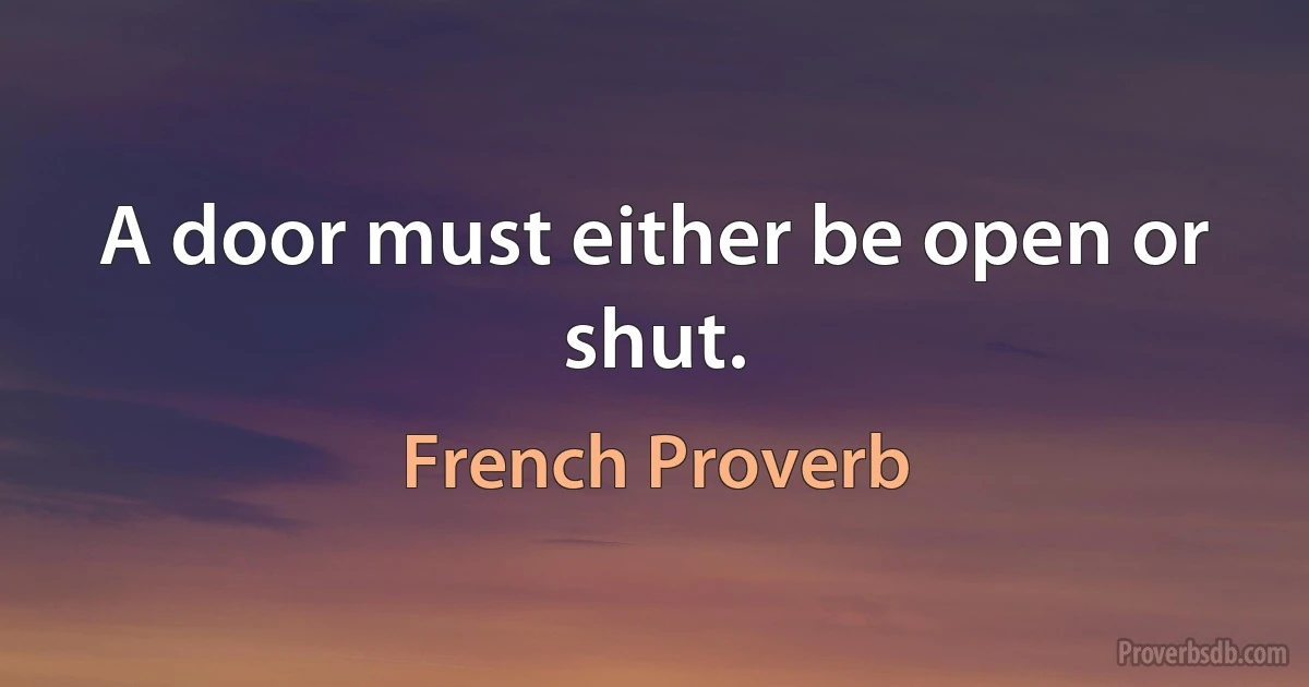 A door must either be open or shut. (French Proverb)