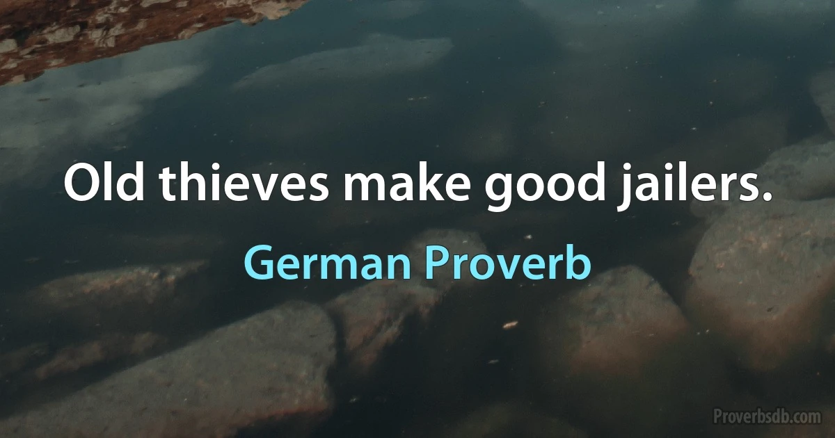 Old thieves make good jailers. (German Proverb)