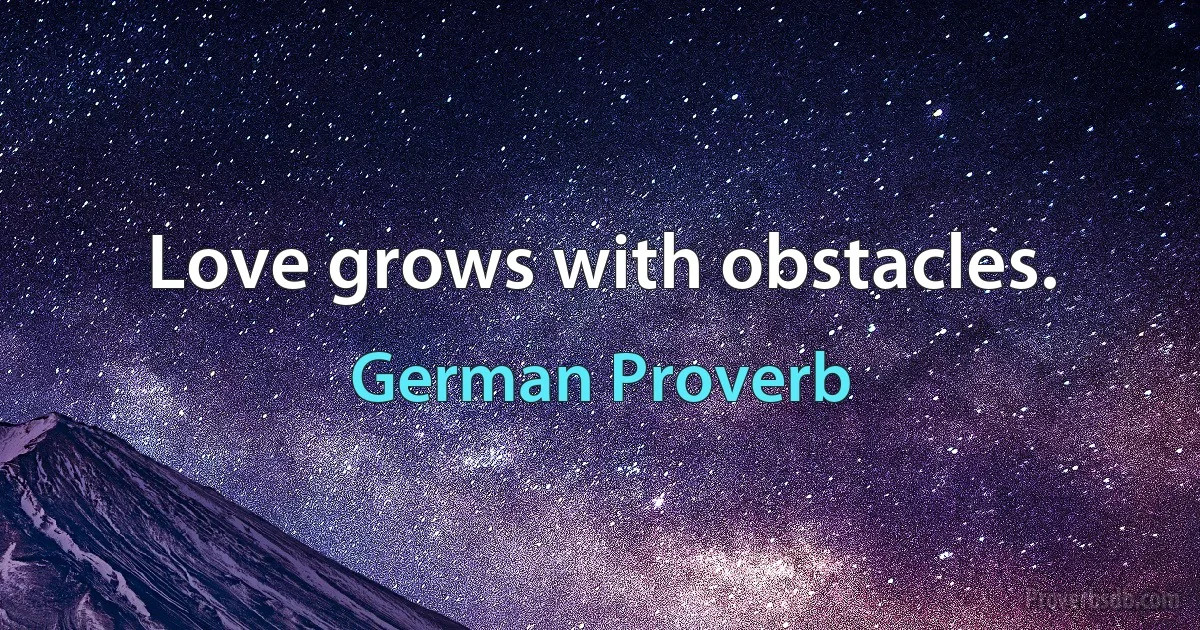 Love grows with obstacles. (German Proverb)