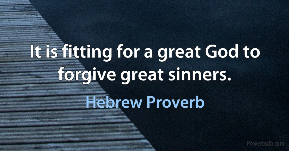 It is fitting for a great God to forgive great sinners. (Hebrew Proverb)