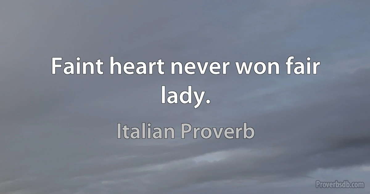 Faint heart never won fair lady. (Italian Proverb)