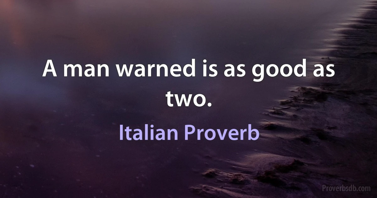 A man warned is as good as two. (Italian Proverb)