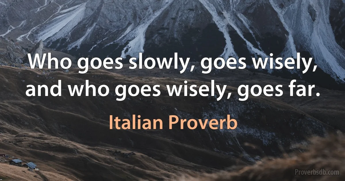 Who goes slowly, goes wisely, and who goes wisely, goes far. (Italian Proverb)