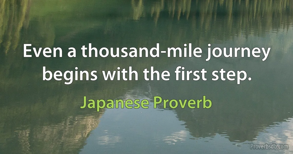 Even a thousand-mile journey begins with the first step. (Japanese Proverb)