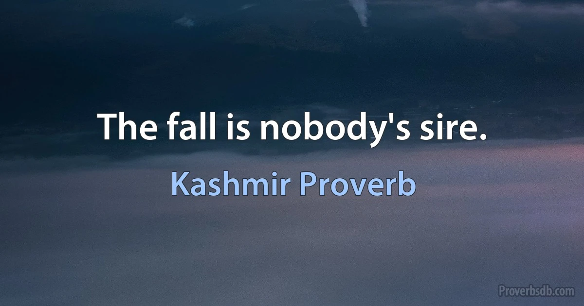 The fall is nobody's sire. (Kashmir Proverb)