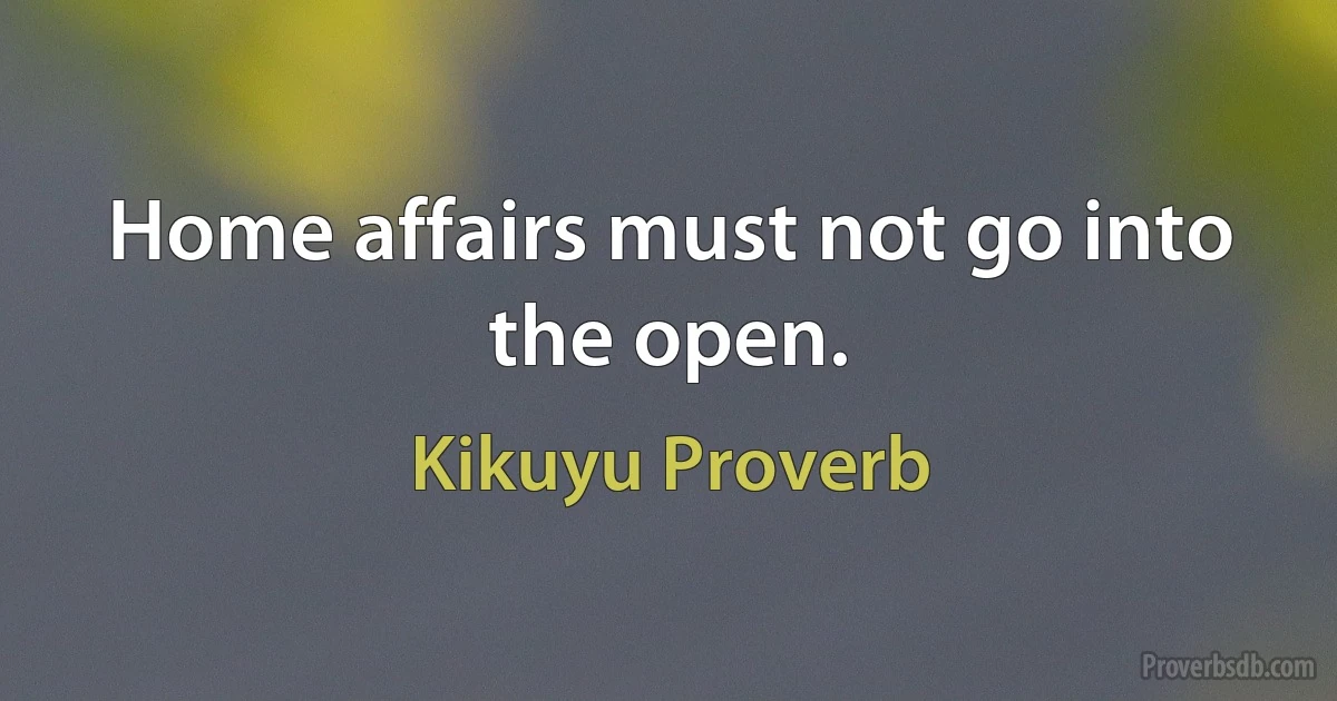 Home affairs must not go into the open. (Kikuyu Proverb)