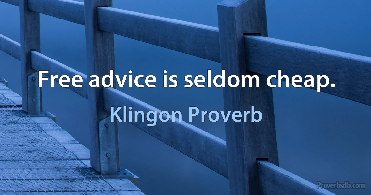 Free advice is seldom cheap. (Klingon Proverb)