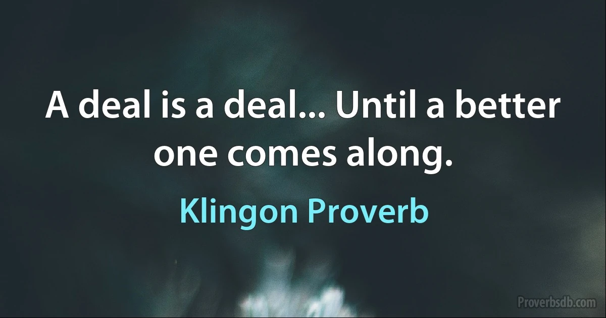 A deal is a deal... Until a better one comes along. (Klingon Proverb)