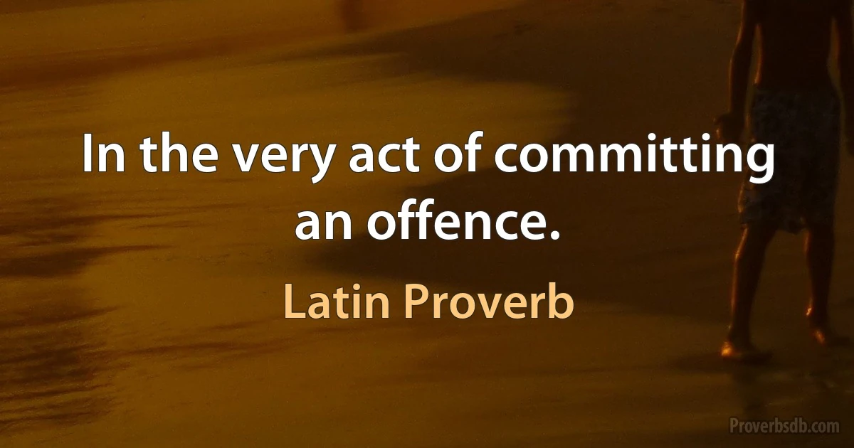 In the very act of committing an offence. (Latin Proverb)