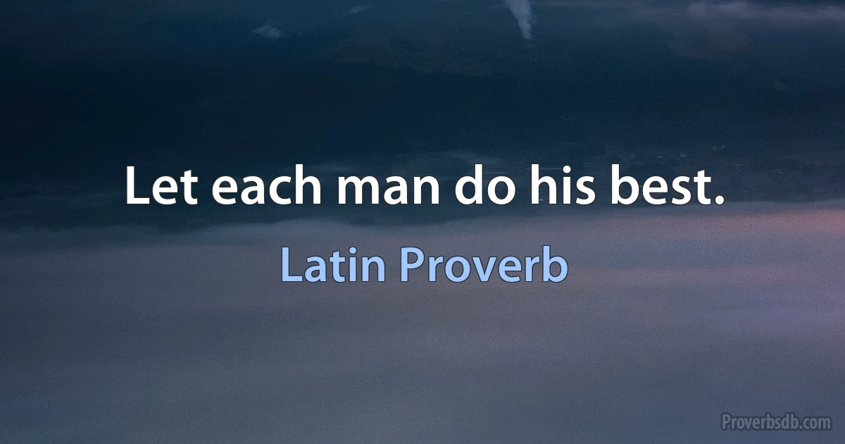 Let each man do his best. (Latin Proverb)