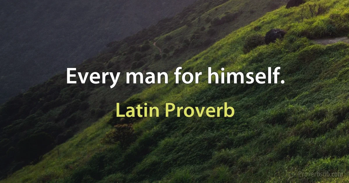 Every man for himself. (Latin Proverb)