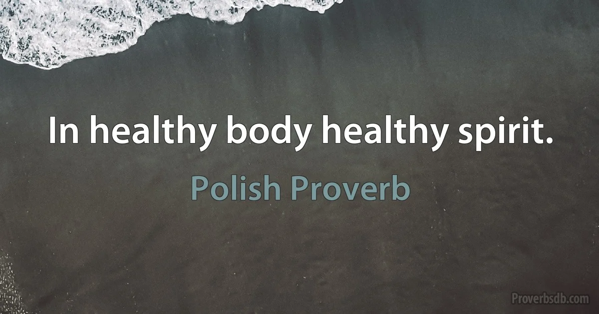 In healthy body healthy spirit. (Polish Proverb)