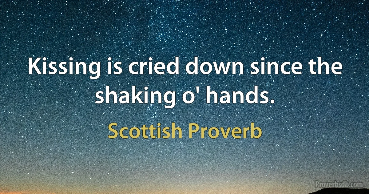 Kissing is cried down since the shaking o' hands. (Scottish Proverb)