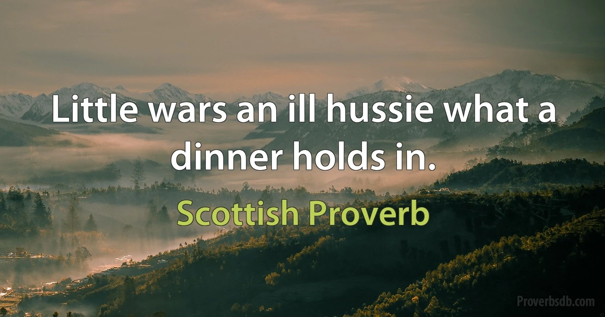 Little wars an ill hussie what a dinner holds in. (Scottish Proverb)