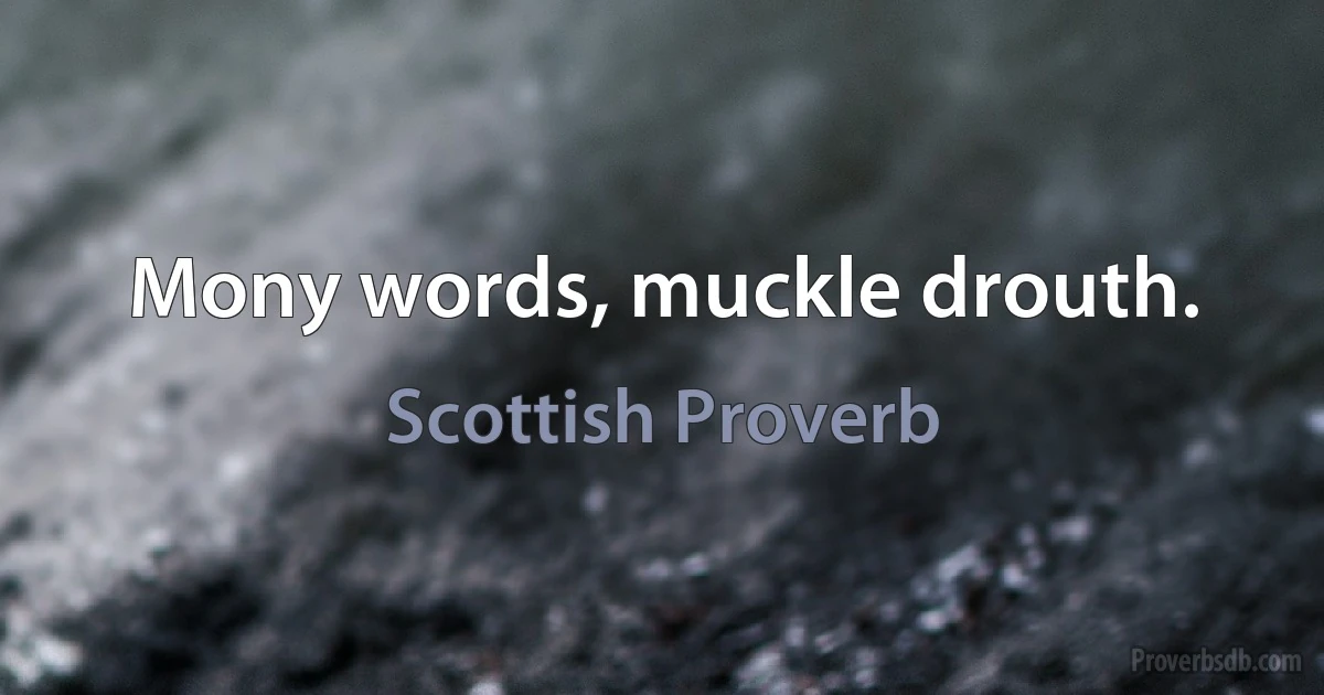 Mony words, muckle drouth. (Scottish Proverb)