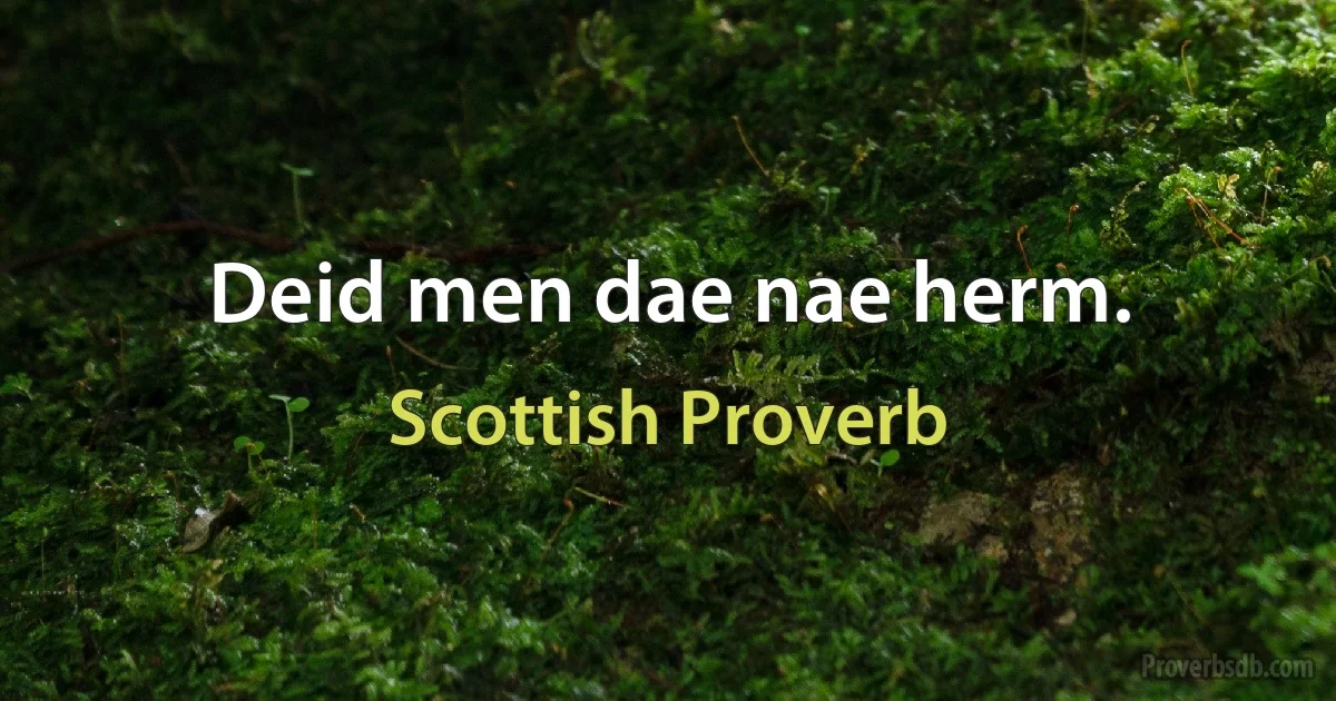 Deid men dae nae herm. (Scottish Proverb)