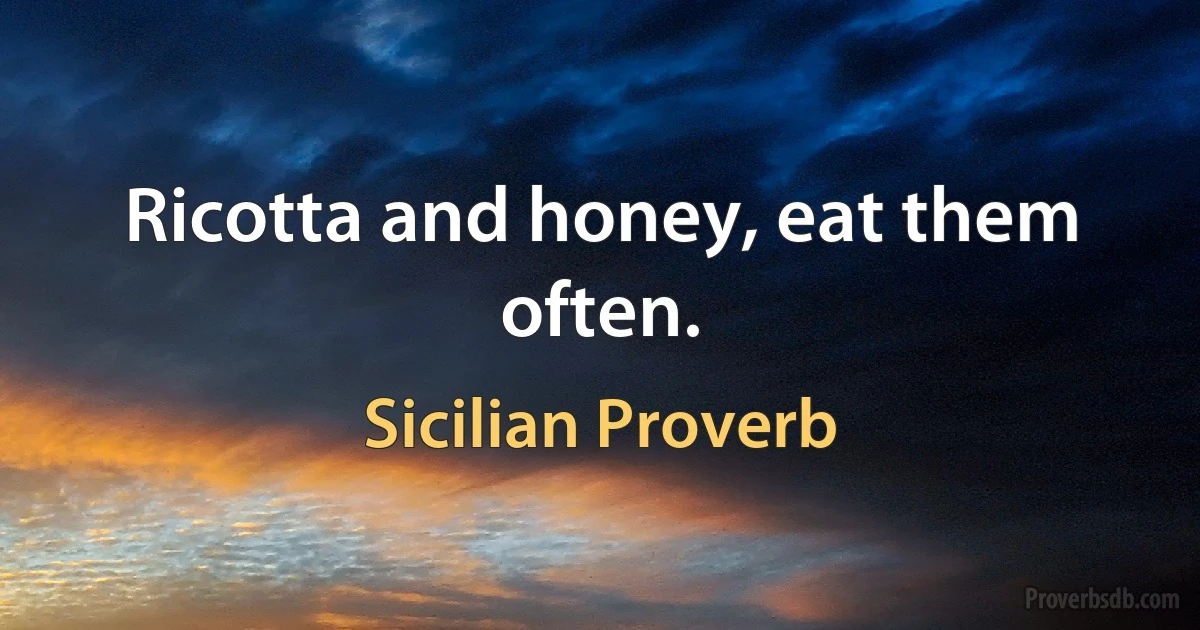 Ricotta and honey, eat them often. (Sicilian Proverb)