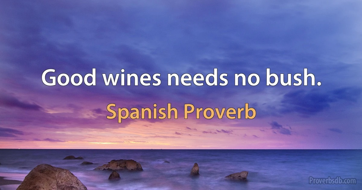 Good wines needs no bush. (Spanish Proverb)