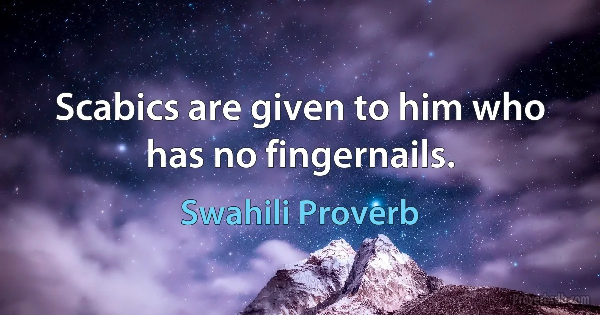 Scabics are given to him who has no fingernails. (Swahili Proverb)