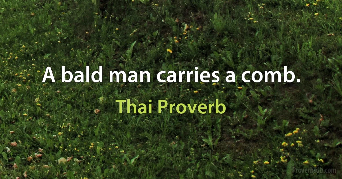 A bald man carries a comb. (Thai Proverb)