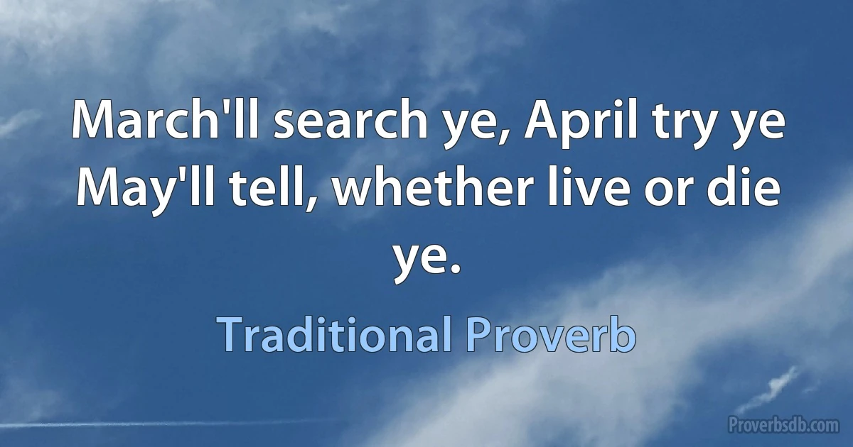 March'll search ye, April try ye May'll tell, whether live or die ye. (Traditional Proverb)