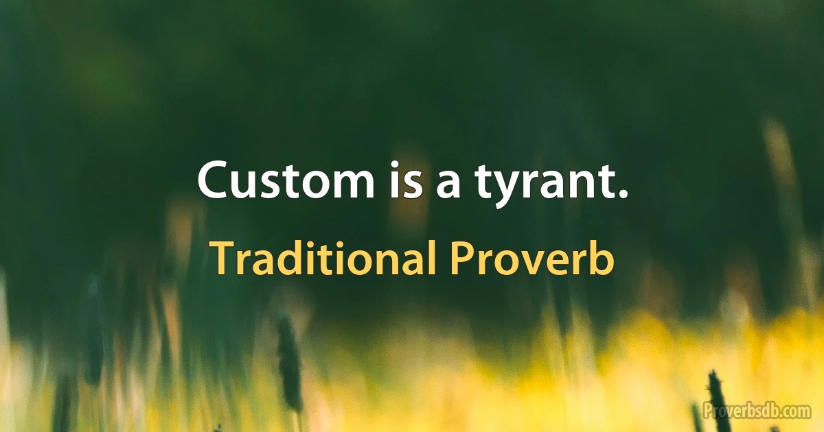 Custom is a tyrant. (Traditional Proverb)