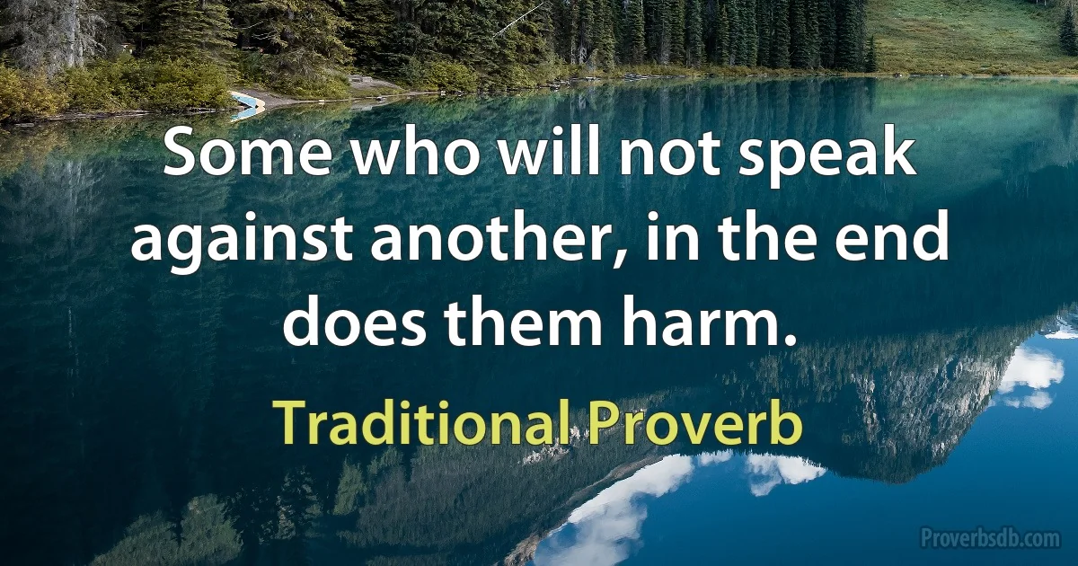 Some who will not speak against another, in the end does them harm. (Traditional Proverb)