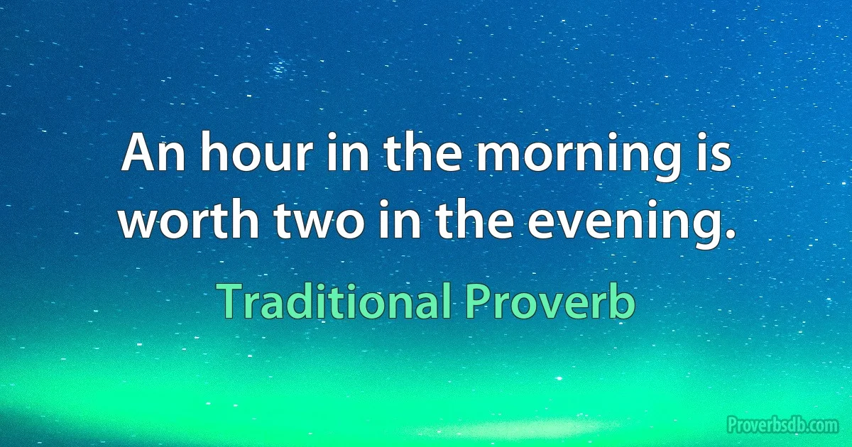 An hour in the morning is worth two in the evening. (Traditional Proverb)