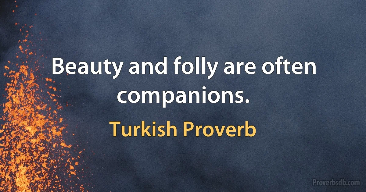 Beauty and folly are often companions. (Turkish Proverb)