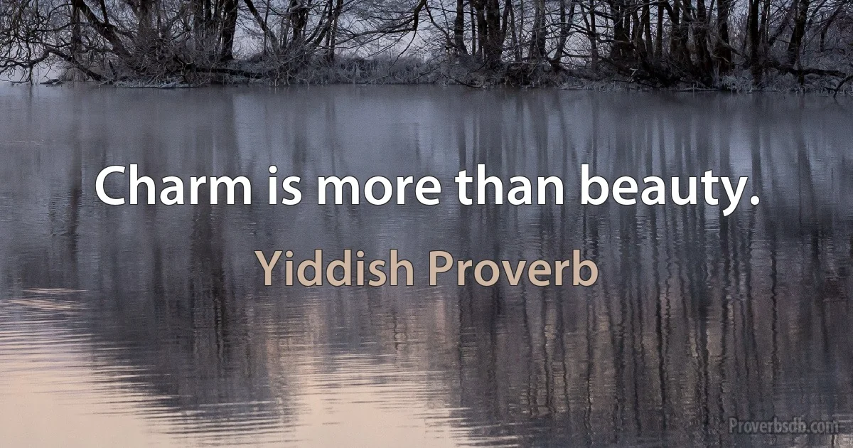 Charm is more than beauty. (Yiddish Proverb)