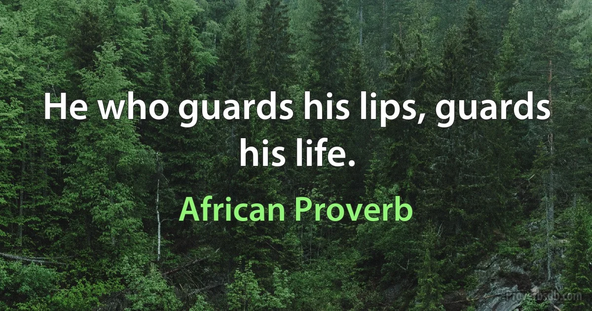 He who guards his lips, guards his life. (African Proverb)