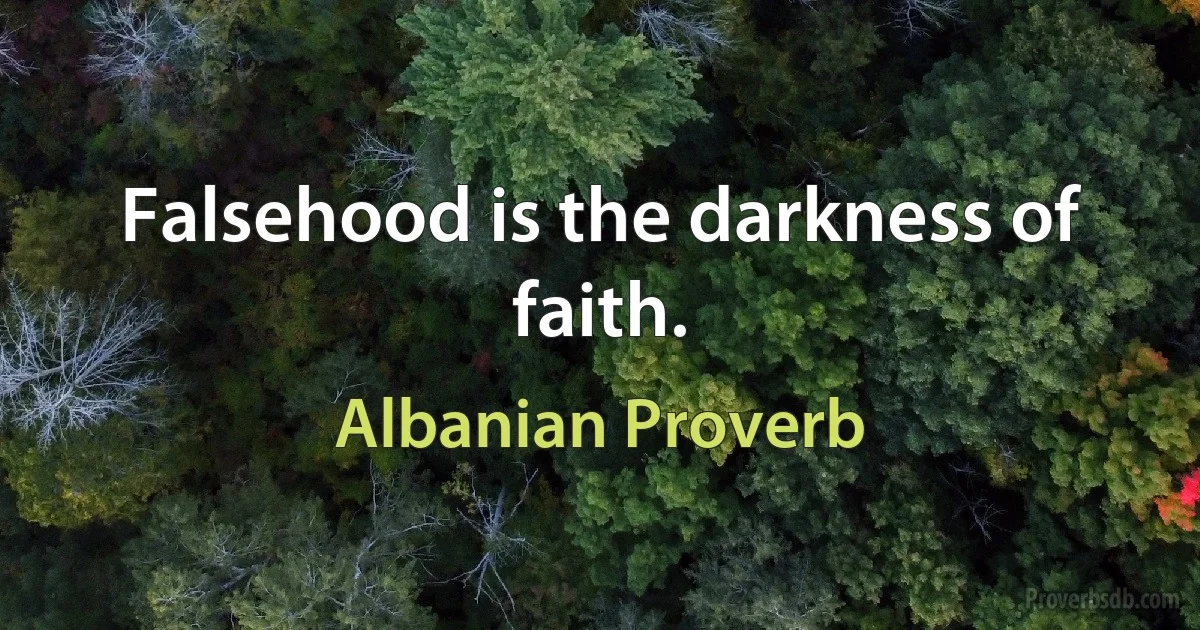 Falsehood is the darkness of faith. (Albanian Proverb)