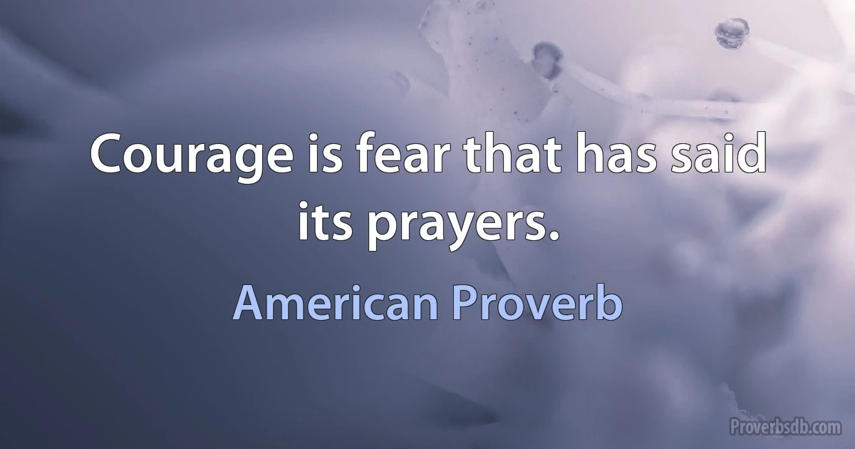 Courage is fear that has said its prayers. (American Proverb)