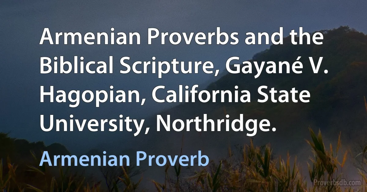 Armenian Proverbs and the Biblical Scripture, Gayané V. Hagopian, California State University, Northridge. (Armenian Proverb)