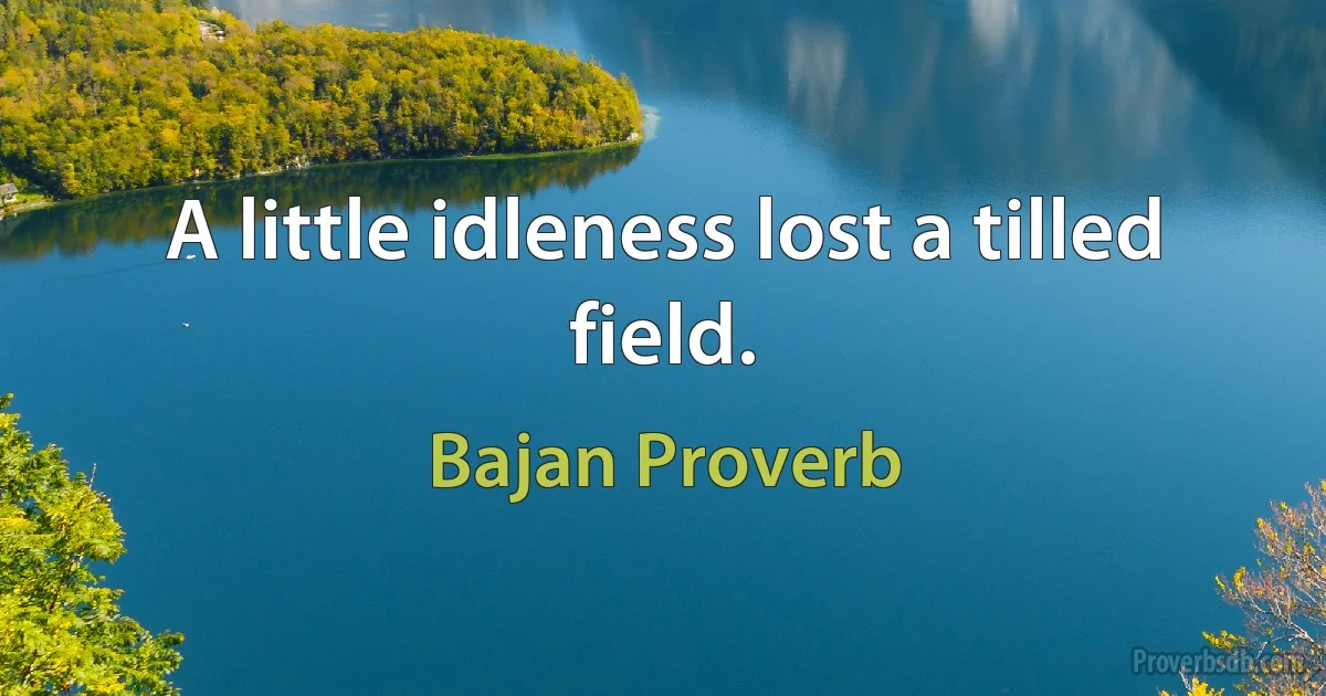 A little idleness lost a tilled field. (Bajan Proverb)