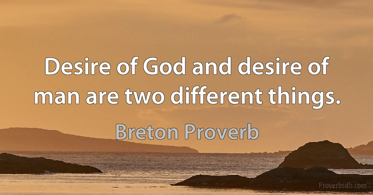 Desire of God and desire of man are two different things. (Breton Proverb)