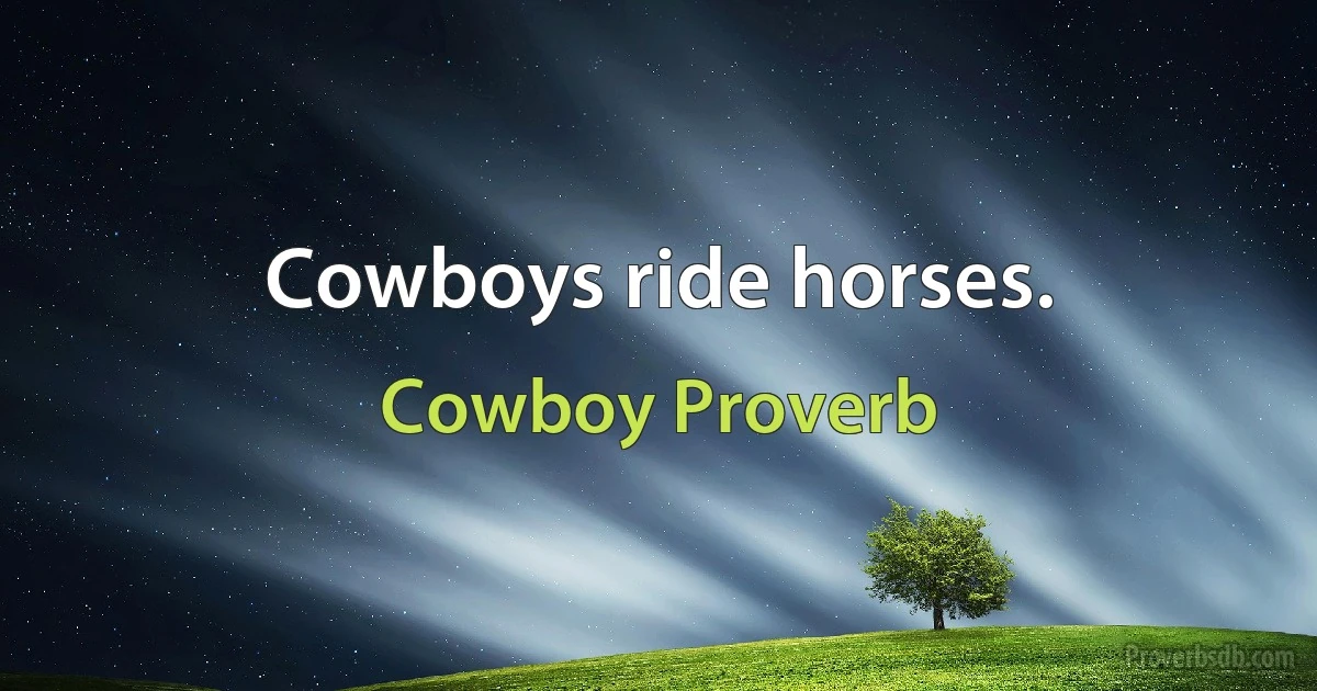 Cowboys ride horses. (Cowboy Proverb)