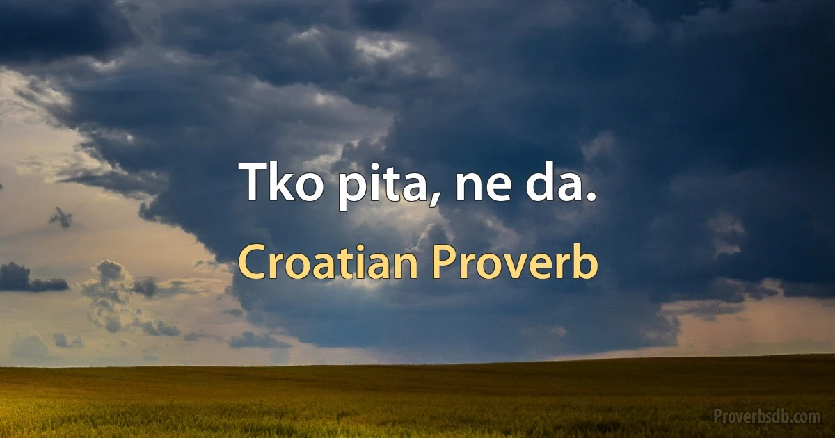 Tko pita, ne da. (Croatian Proverb)