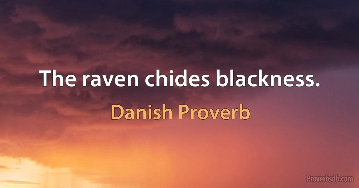 The raven chides blackness. (Danish Proverb)